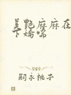 美艳麻麻在我胯下娇喘