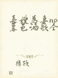 长嫂为妻npn暮色酒歌全文