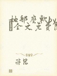 她那么软by今婳全文免费阅读