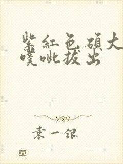 紫红色硕大噗呲噗呲拔出