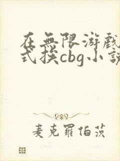 在无限游戏里花式挨cbg小说