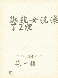 与亲女洗澡时伦了2次