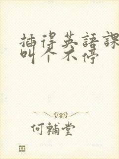插得英语课代表叫个不停