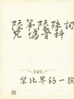 陆筝陆殊词 养兄 伪骨科