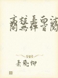 高校长白沽笔趣阁无弹窗阅读