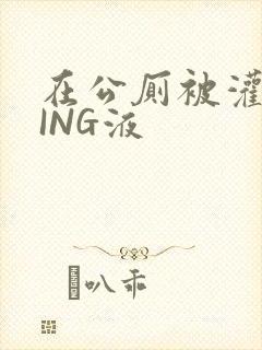 在公厕被灌满JING液