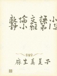 敌伦交换小敏小静小雅第1集