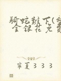 骑蛇难下(双) 金银花免费笔趣阁封面