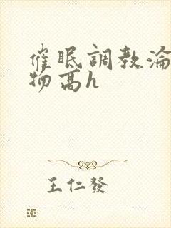 催眠调教沦为玩物高h