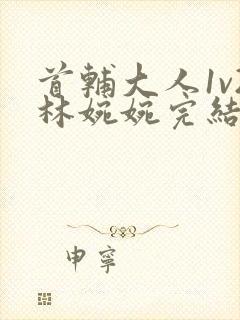 首辅大人1v2林婉婉完结了吗