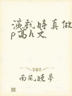 演戏时真做了np高h文