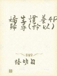 娇生惯养4PH归寻(矜以)