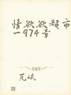 情欲欲超市之1一974章