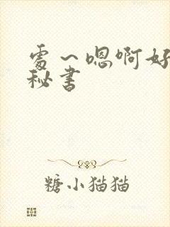 处～嗯啊好猛h秘书