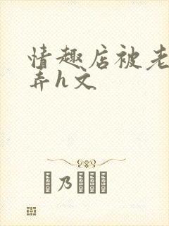 情趣店被老板玩弄h文