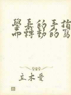 学长的手指在里面转动的写作业呢