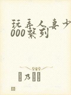玩弄人妻少妇1000系列封面