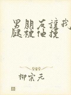 男朋友让我打开腿被他摸