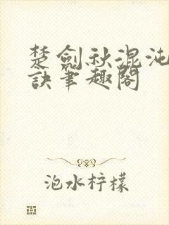 楚剑秋混沌天帝诀笔趣阁