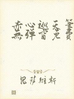 赤心巡天笔趣阁无弹窗免费的