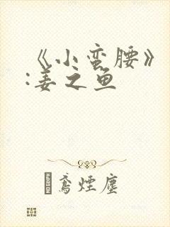 《小蛮腰》作者:姜之鱼