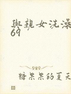 与亲女洗澡伦了69