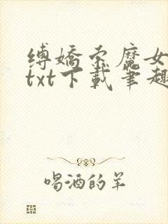 缚娇索魔女绳劫txt下载笔趣阁