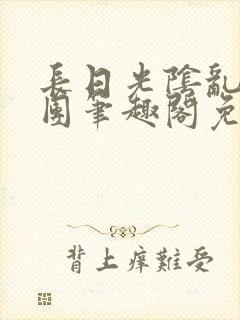 长日光阴乱作一团笔趣阁免费阅读无弹窗封面