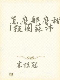怎么那么甜1v1校园苏沐