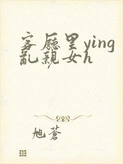 客厅里ying乱亲女h封面