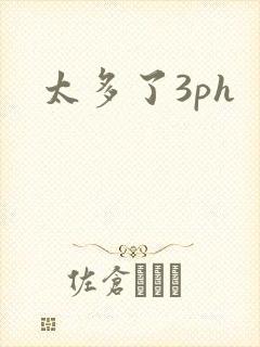 太多了3ph