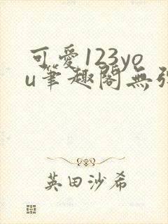可爱123you笔趣阁无弹窗全文阅读