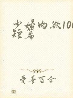 少妇肉欲100短篇