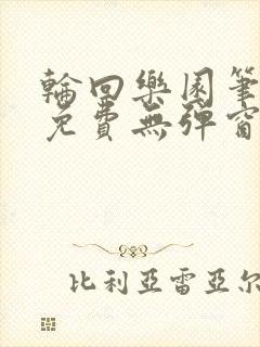 轮回乐园笔趣阁免费无弹窗