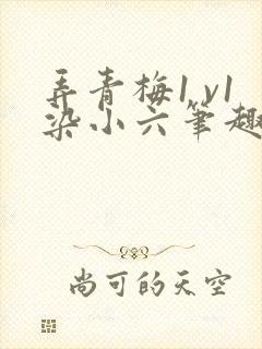 弄青梅1 v1染小六笔趣阁封面