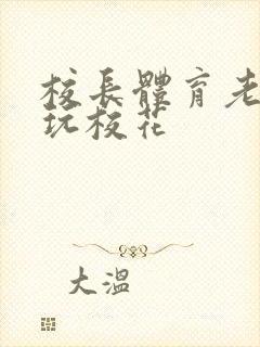 校长体育老师共玩校花封面