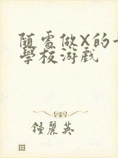 随处做X的世界学校游戏