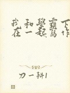 我和学霸下面连在一起写作业小说