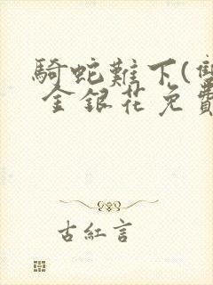 骑蛇难下(双) 金银花免费阅读完整版