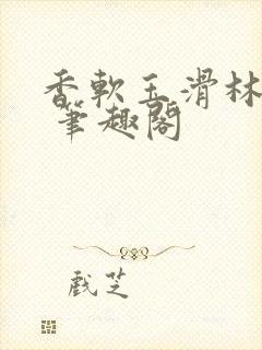 香软玉滑林芍药 笔趣阁