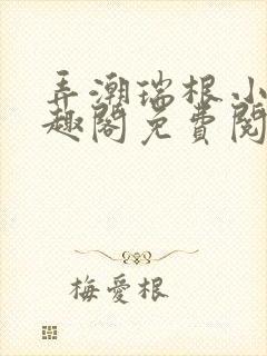 弄潮瑞根小说笔趣阁免费阅读