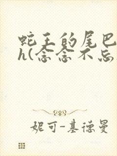 蛇王的尾巴高ah(念念不忘)小说