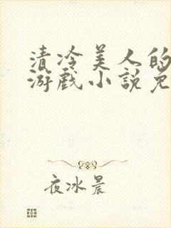 清冷美人的神奇游戏小说免费阅读