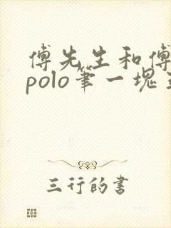 傅先生和傅太太polo笔一块五花肉