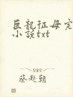 巨龙征母完结版小说txt