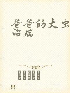 爸爸的大虫给你治病