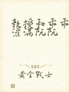 教授和乖乖女H灌满阮阮