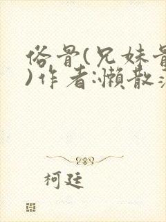 俗骨(兄妹骨科)作者:懒散蒲公英