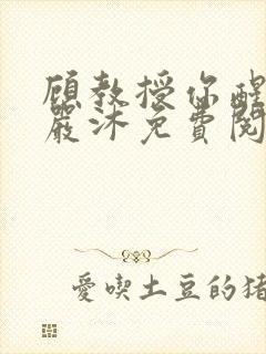 顾教授你醒了吗严沐免费阅读