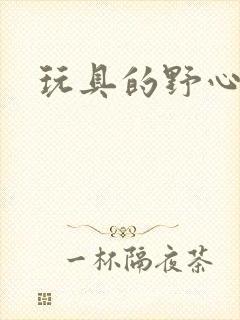 玩具的野心
